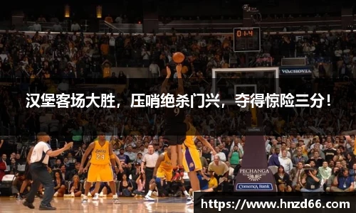 汉堡客场大胜，压哨绝杀门兴，夺得惊险三分！