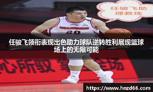 任骏飞领衔表现出色助力球队逆转胜利展现篮球场上的无限可能