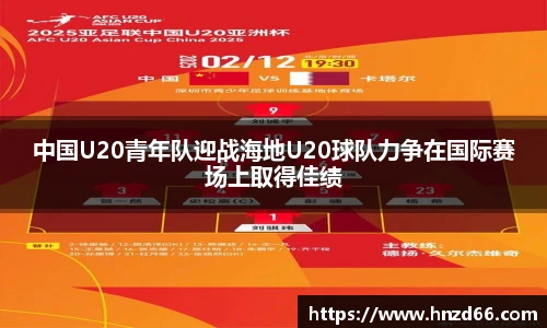 中国U20青年队迎战海地U20球队力争在国际赛场上取得佳绩