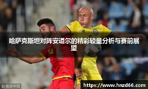 哈萨克斯坦对阵安道尔的精彩较量分析与赛前展望
