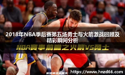 2018年NBA季后赛第五场勇士与火箭激战回顾及精彩瞬间分析
