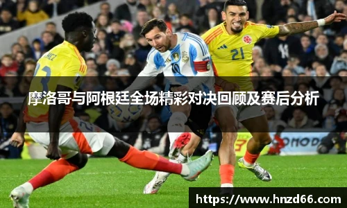 摩洛哥与阿根廷全场精彩对决回顾及赛后分析